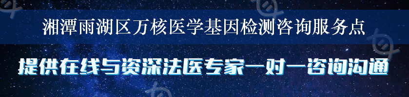 湘潭雨湖区万核医学基因检测咨询服务点